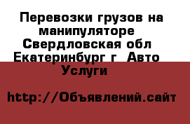 Перевозки грузов на манипуляторе - Свердловская обл., Екатеринбург г. Авто » Услуги   